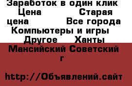 Заработок в один клик › Цена ­ 1 000 › Старая цена ­ 1 000 - Все города Компьютеры и игры » Другое   . Ханты-Мансийский,Советский г.